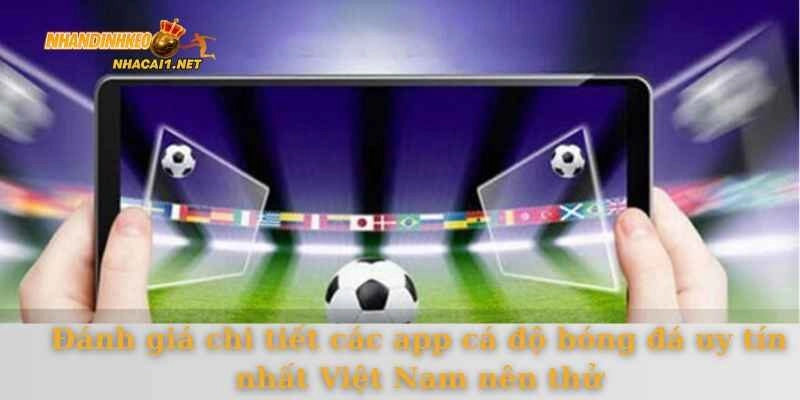 Đánh giá chi tiết các app cá độ bóng đá uy tín nhất Việt Nam nên thử