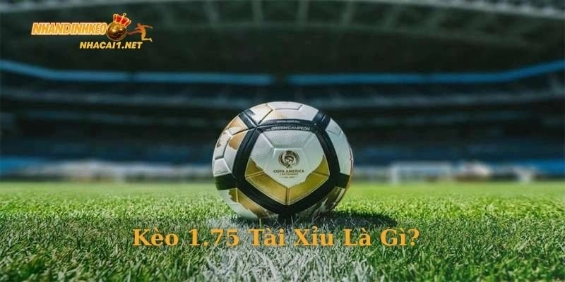 Kèo 1.75 tài xỉu là gì?