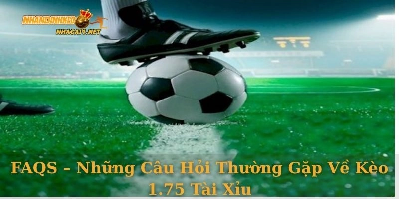 FAQs – Những câu hỏi thường gặp về kèo 1.75 tài xỉu