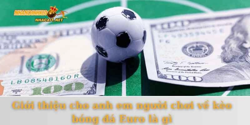 Giới thiệu cho anh em người chơi về kèo bóng đá Euro là gì