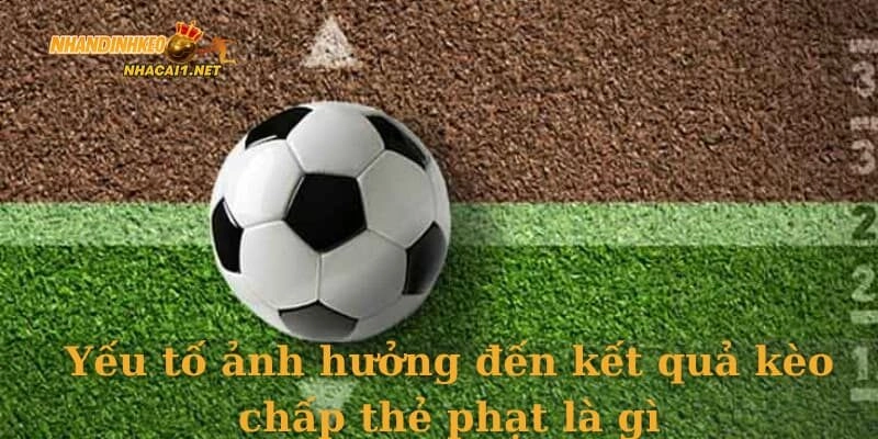 Yếu tố ảnh hưởng đến kết quả kèo chấp thẻ phạt là gì