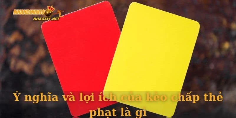 Ý nghĩa và lợi ích của kèo chấp thẻ phạt là gì