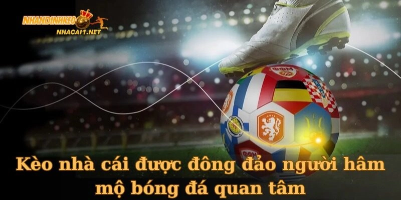 Kèo nhà cái được đông đảo người hâm mộ bóng đá quan tâm
