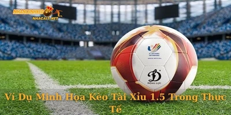 Ví dụ minh họa kèo tài xỉu 1.5 trong thực tế