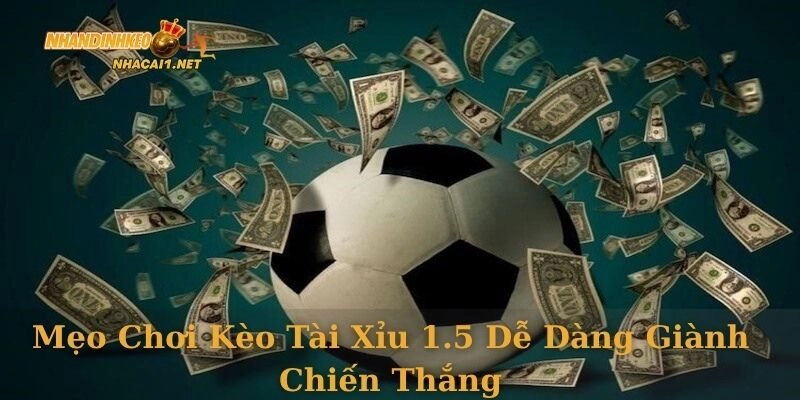Mẹo chơi kèo tài xỉu 1.5 dễ dàng giành chiến thắng