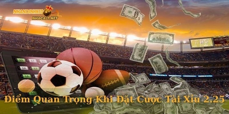 Điểm quan trọng khi đặt cược tài xỉu 2.25