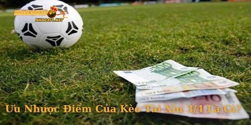 Ưu nhược điểm của kèo tài xỉu 3/4 là gì?