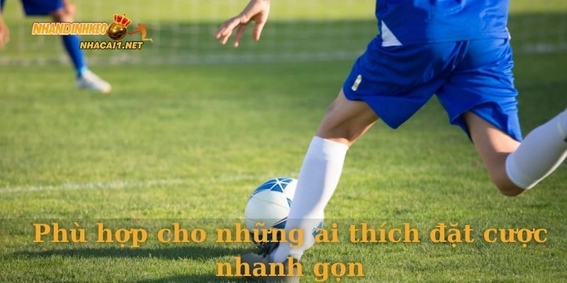 Phù hợp cho những ai thích đặt cược nhanh gọn