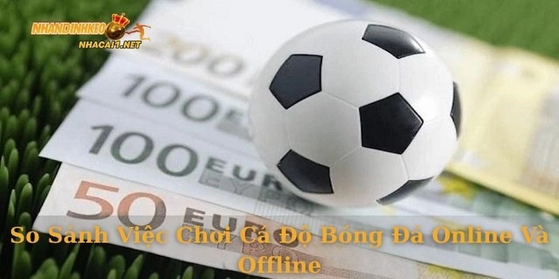 So sánh việc chơi cá độ bóng đá online và offline