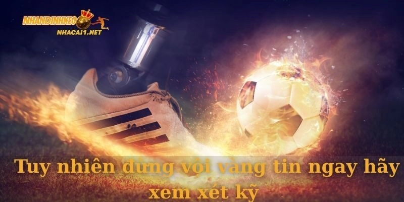 Tuy nhiên đừng vội vàng tin ngay hãy xem xét kỹ
